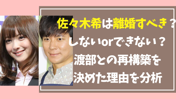 佐々木希は離婚すべき しないorできない 渡部との再構築を決めた理由を分析 トーキョーカウチポテト